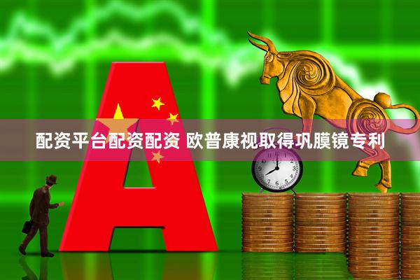 配资平台配资配资 欧普康视取得巩膜镜专利