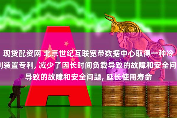 现货配资网 北京世纪互联宽带数据中心取得一种冷通道天窗及其控制装置专利, 减少了因长时间负载导致的故障和安全问题, 延长使用寿命