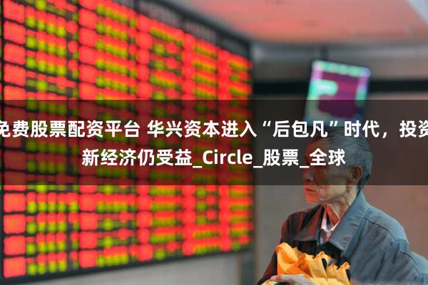 免费股票配资平台 华兴资本进入“后包凡”时代，投资新经济仍受益_Circle_股票_全球