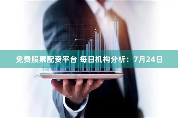 免费股票配资平台 每日机构分析：7月24日
