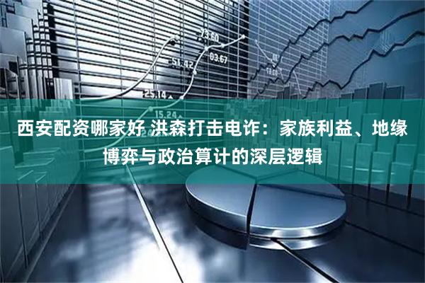 西安配资哪家好 洪森打击电诈：家族利益、地缘博弈与政治算计的深层逻辑
