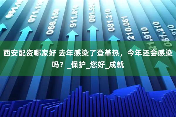 西安配资哪家好 去年感染了登革热，今年还会感染吗？_保护_您好_成就