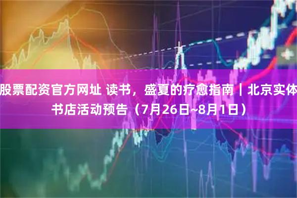 股票配资官方网址 读书，盛夏的疗愈指南｜北京实体书店活动预告（7月26日~8月1日）