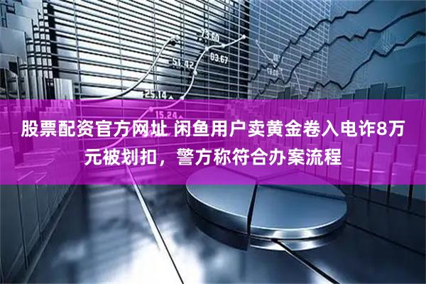 股票配资官方网址 闲鱼用户卖黄金卷入电诈8万元被划扣，警方称符合办案流程