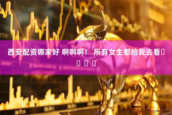 西安配资哪家好 啊啊啊！ 所有女生都给我去看❗❗❗️