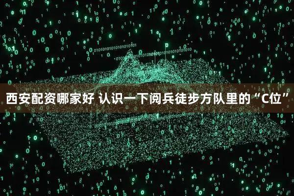 西安配资哪家好 认识一下阅兵徒步方队里的“C位”