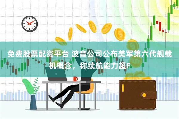 免费股票配资平台 波音公司公布美军第六代舰载机概念，称续航能力超F