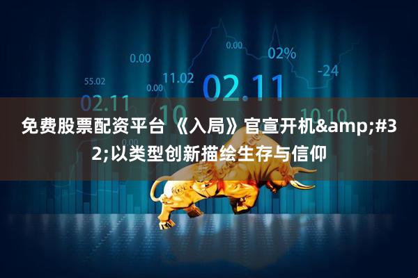 免费股票配资平台 《入局》官宣开机&#32;以类型创新描绘生存与信仰
