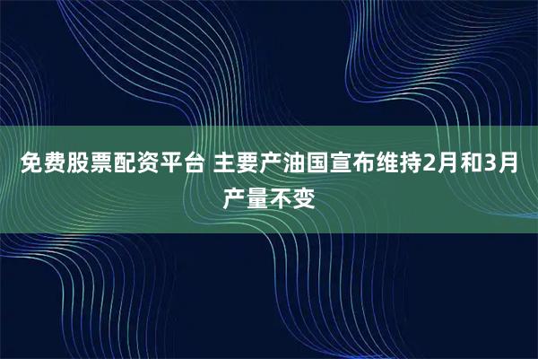 免费股票配资平台 主要产油国宣布维持2月和3月产量不变