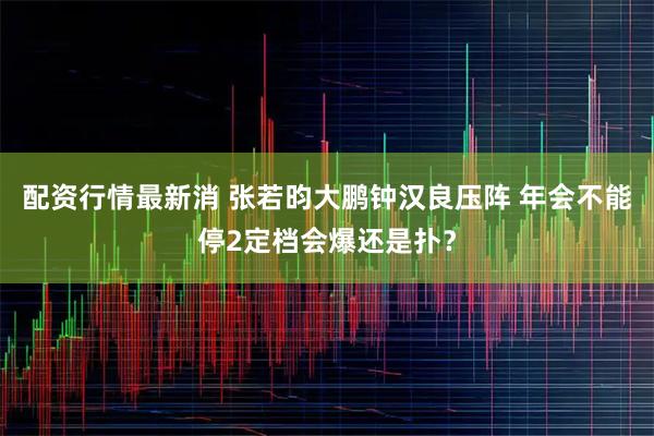 配资行情最新消 张若昀大鹏钟汉良压阵 年会不能停2定档会爆还是扑？