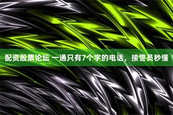 配资股票论坛 一通只有7个字的电话，接警员秒懂