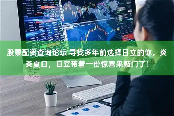 股票配资查询论坛 寻找多年前选择日立的你，炎炎夏日，日立带着一份惊喜来敲门了！