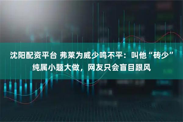 沈阳配资平台 弗莱为威少鸣不平：叫他“砖少”纯属小题大做，网友只会盲目跟风
